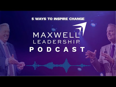 5 Ways to Inspire Change (Maxwell Leadership Podcast)