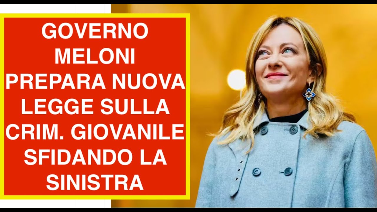 GOVERNO MELONI PREPARA NUOVA LEGGE SULLA CRIM. GIOVANILE SFIDANDO LA SINISTRA