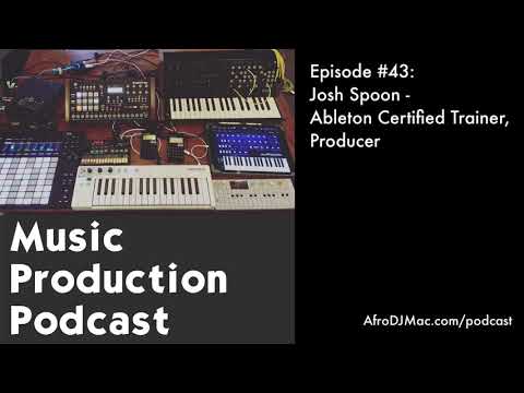 Josh Spoon - Ableton Certified Trainer, Producer: Music Production Podcast #43