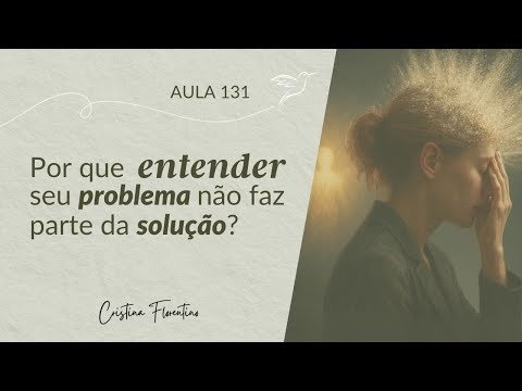 Aula 131 - Por que entender seu problema não faz parte da solução?