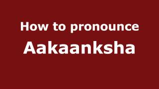 How to pronounce Aakaanksha