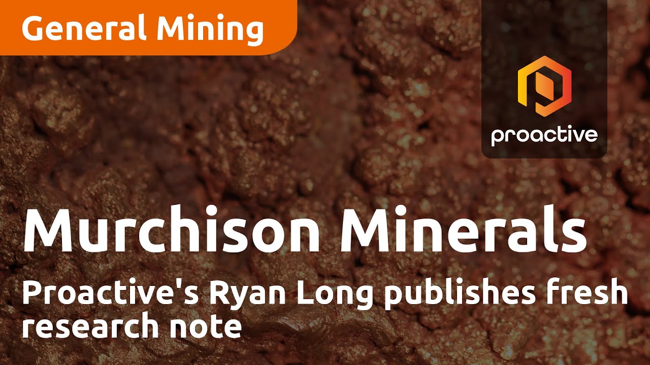 Proactive's Ryan Long publishes fresh research note on Murchison Minerals