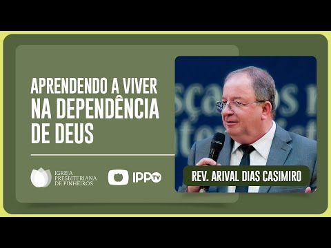 COMO VIVER NA DEPENDÊNCIA DE DEUS? | Rev. Arival Dias Casimiro | IPP