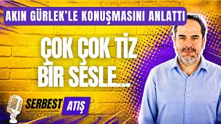 AKIN GÜRLEK'LE KONUŞMASINI ANLATTI. ÇOK ÇOK TİZ BİR SESLE... [SERBEST ATIŞ]
