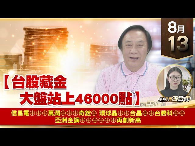 【財經至尊】 王曈 0813《【台股藏金 大盤站上46000點】》信昌電⊕⊕⊕萬潤⊕⊕⊕奇鋐⊕環球晶⊕⊕合晶⊕⊕台勝科⊕⊕亞洲金鋼⊕⊕⊕⊕⊕⊕再創新高