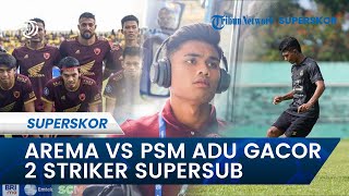 Laga Arema FC vs PSM Makassar : Adu Gacor Antara 2 Striker Berjuluk Supersub