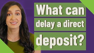 What can delay a direct deposit
