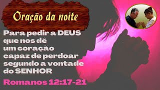 Orao da noite Para pedir a DEUS que nos d um corao capaz de perdoar segundo a vontade do SENHOR