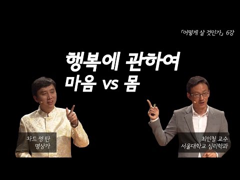 [어떻게 살 것인가?] 5강: 행복에 관하여: 마음 vs. 몸 (차드 맹 탄/최인철 교수)