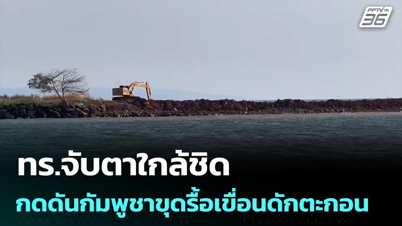 ทร.จับตาใกล้ชิด กดดันกัมพูชาขุดรื้อเขื่อนดักตะกอ