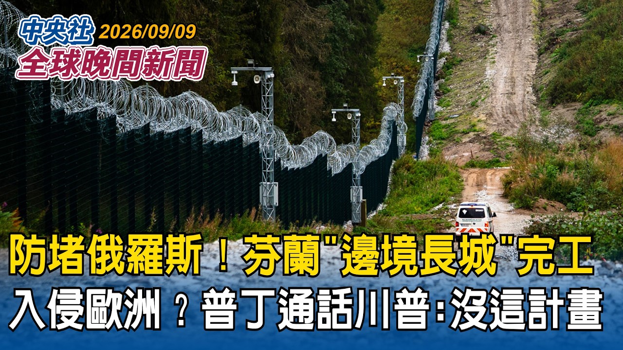 防堵俄羅斯！芬蘭「邊境長城」完工｜普丁熱線川普稱「沒有入侵歐洲計畫」｜交通陷癱瘓！名古屋暴雨狂炸破記錄｜2026/09/09 中央社全球晚間新聞