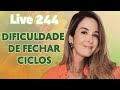 Live244: A DIFICULDADE DE FECHAR CICLOS