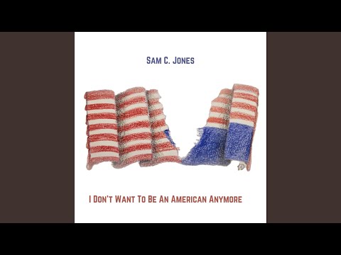 I Dont Want To Be An American Anymore - Sam C. Jones