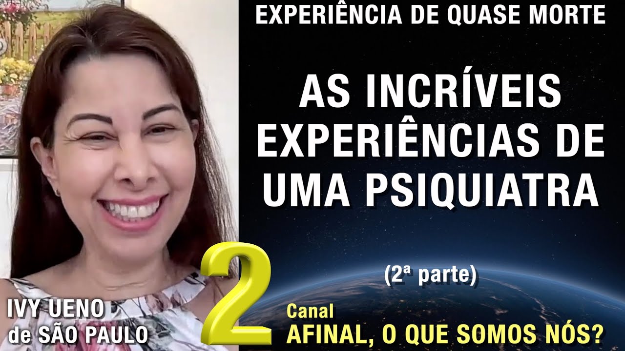 2/2 – As incríveis experiências de uma psiquiatra - EQM de Ivy Ueno | Experiência de Quase Morte