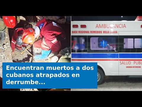 VIDEO: Encuentran muertos a dos cubanos atrapados en derrumbe de Remedios