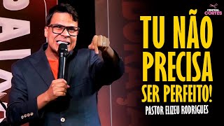 PASTOR ELIZEU RODRIGUES: TU NÃO PRECISA SER PERFEITO! - PREGAÇÃO ANGELICAL