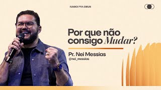 Pr. Nei Messias - Por que não consigo Mudar?