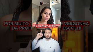 Por muito tempo eu tive vergonha da profissão que eu escolhi