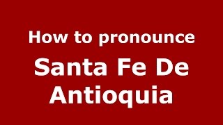How to pronounce Santa Fe De Antioquia