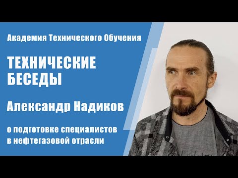 На передовой обучения: Александр Надиков о подготовке специалистов в нефтегазе | Технические Беседы