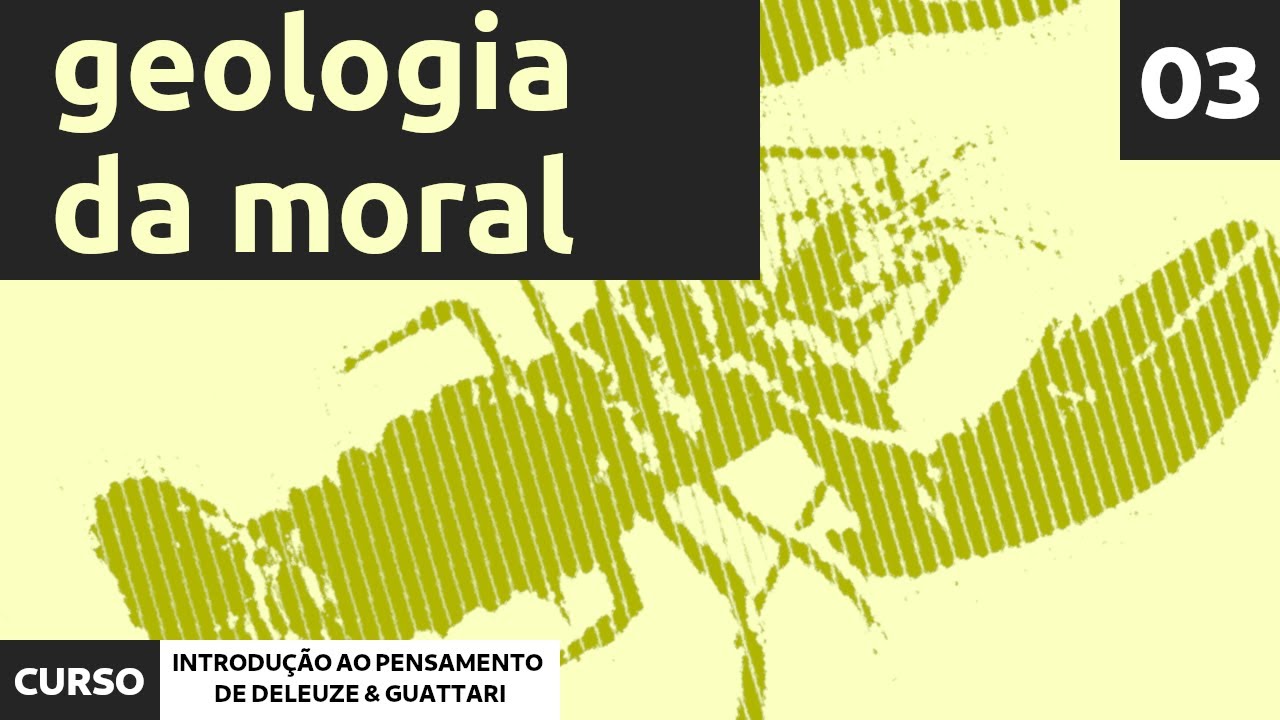 03 - A Geologia da Moral | Curso de introdução ao pensamento de Deleuze e Guattari