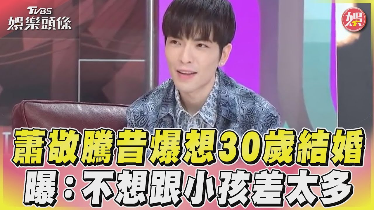 影音/蕭敬騰昔爆想30歲結婚 曝:不想跟小孩差太多