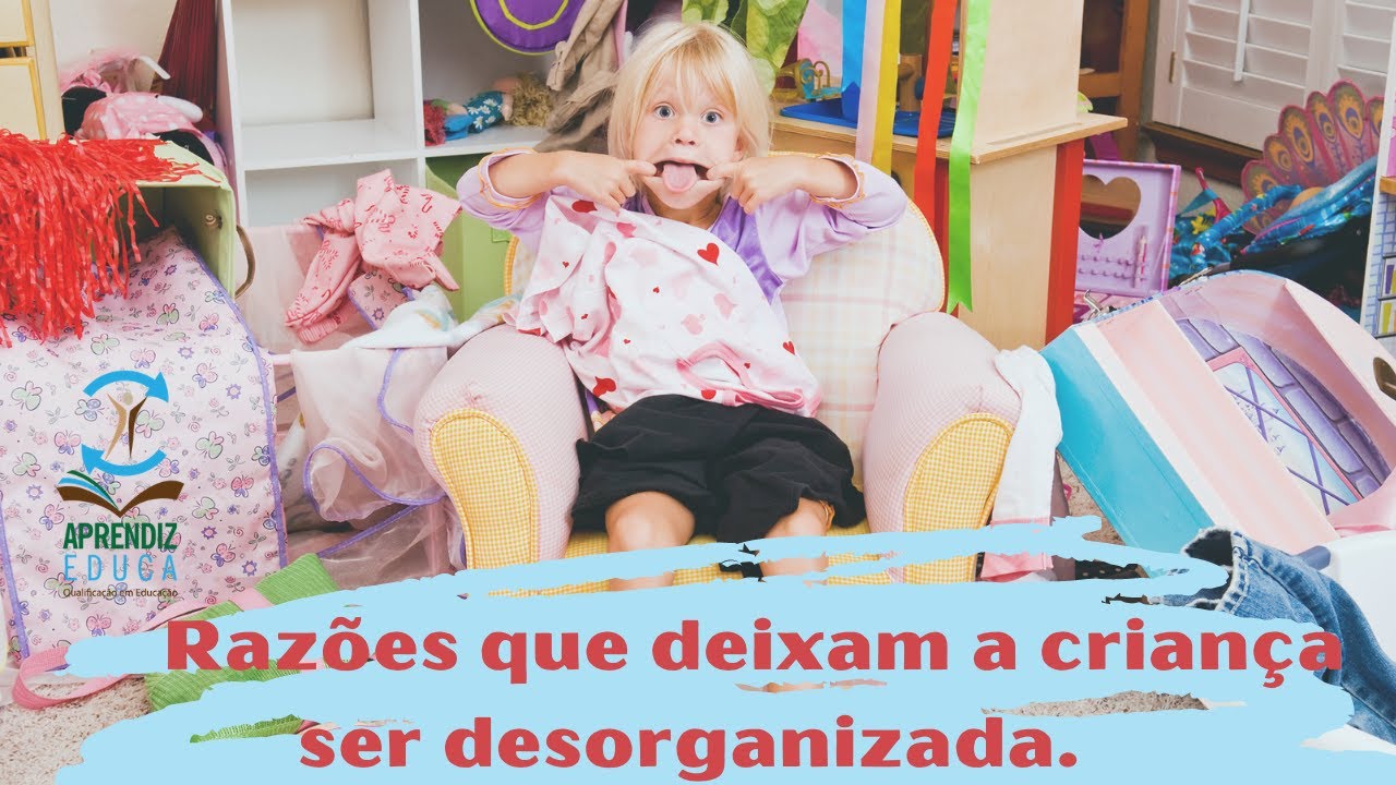Razões que deixam a criança ser desorganizada.