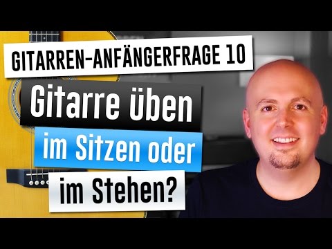 Gitarre lernen - Gitarre für Anfänger - 10. Gitarre üben im Sitzen oder im Stehen?