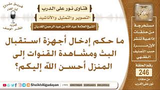 صورة ما حكم إدخال أجهزة استقبال البث ومشاهدة القنوات إلى المنزل؟ الشيخ عبد الله الغديان