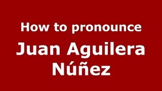 How to pronounce Juan Aguilera Núñez
