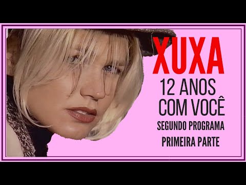 XUXA 12 ANOS COM VOCÊ  - SEGUNDO PROGRAMA - PRIMEIRA PARTE