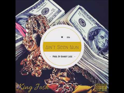 King Josh - Ain't Seen Nun [Audio]