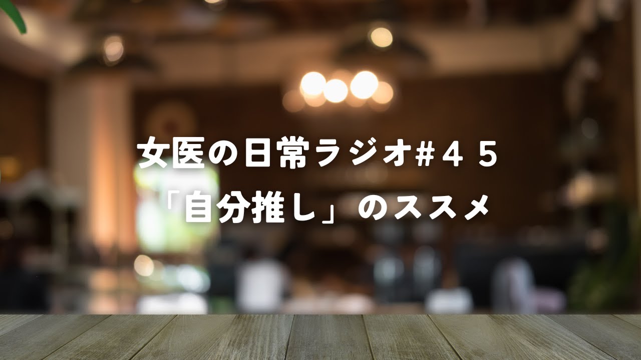 一度きりの人生は、他者ではなく自分を推せ【女医の日常ラジオ#45】