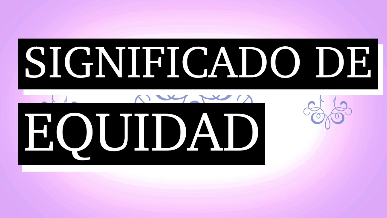 Significado de equidad - Qué es equidad - Qué significa equidad - Cuál es el significado de equidad