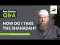 How do I take the Shahadah? - New Muslim Q&A