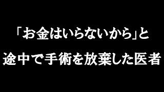 「お金はいらないから」と途中で手術を放棄した医者