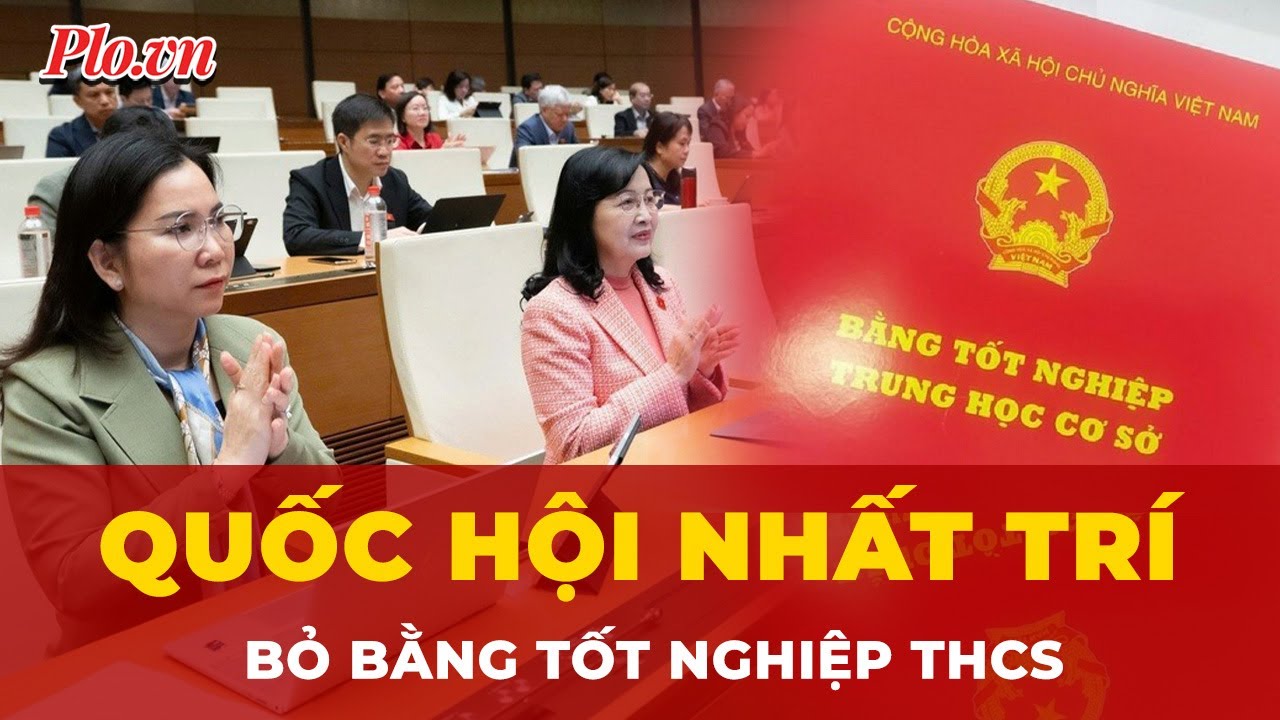 Quốc hội thống nhất bỏ cấp bằng tốt nghiệp THCS