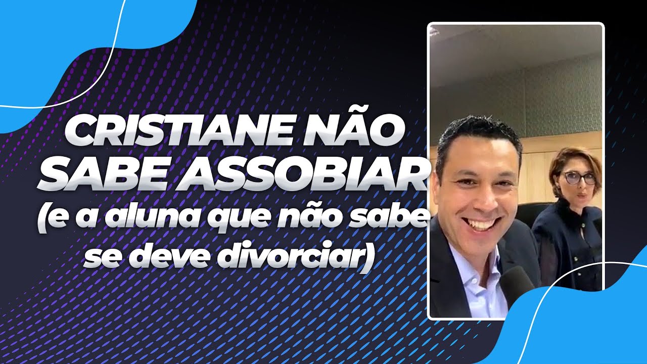 CRISTIANE NÃO SABE ASSOBIAR (e a aluna que não sabe se deve divorciar)