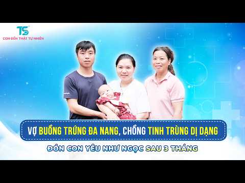 Vợ buồng trứng đa nang, chồng tinh trùng dị dạng, đón con yêu sau 3 tháng