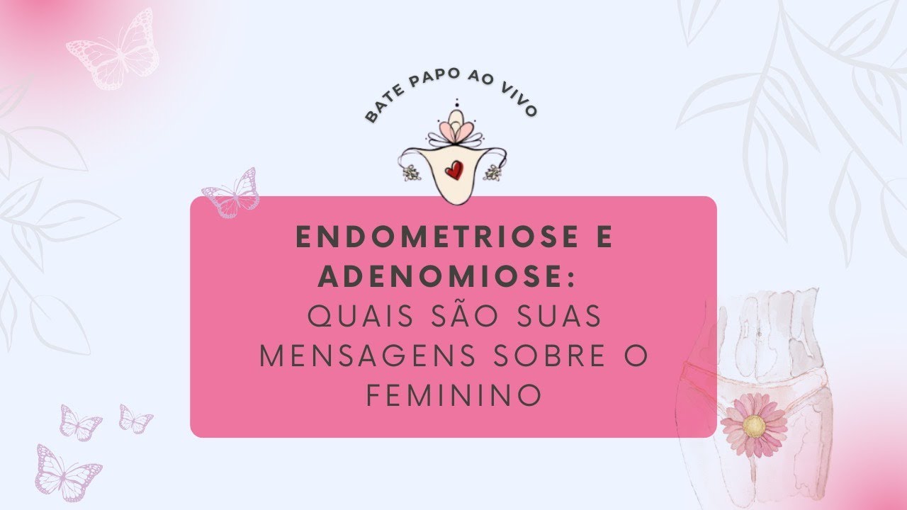 Endometriose e Adenomiose: quais são suas mensagens sobre o feminino