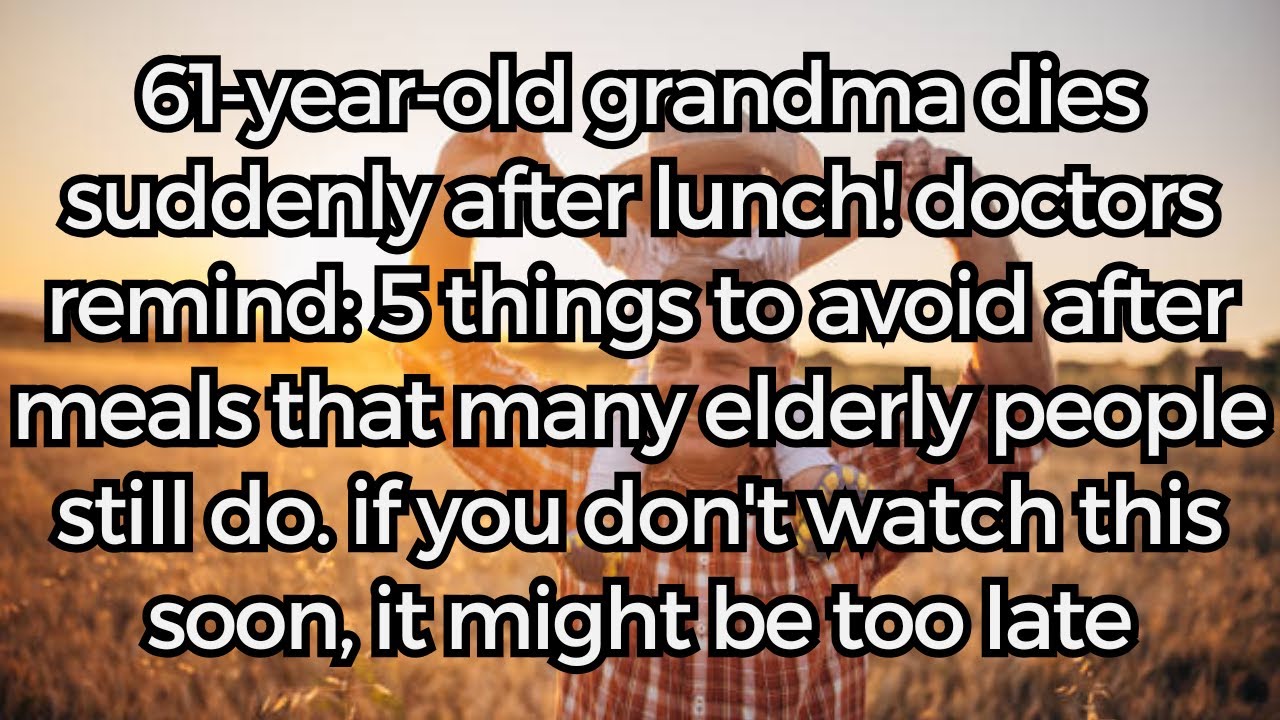 61-Year-Old Grandma Dies Suddenly After Lunch! Doctors Remind: 5 Things to Avoid After Meals！