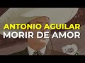Antonio Aguilar - Morir de Amor (Audio Oficial)
