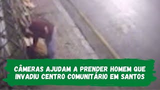 Câmeras ajudam a prender homem que invadiu Centro Comunitário em Santos