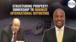 Structuring Property Ownership to Minimize International Reporting