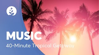 Relaxing Music-40 Minute Tropical Getaway
