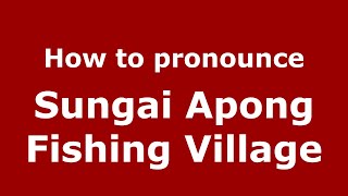 How to pronounce Sungai Apong Fishing Village