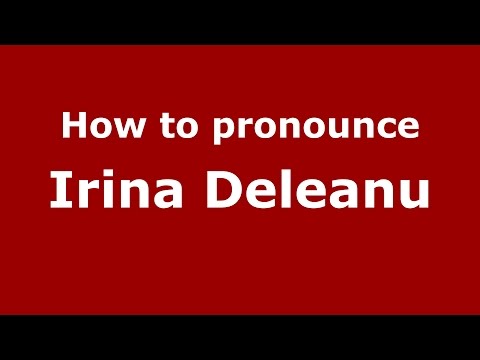 How to pronounce Irina Deleanu (Romanian/Romania)  - PronounceNames.com