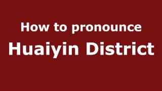 How to pronounce Huaiyin District