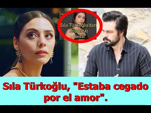 Sıla Türkoğlu, "Estaba cegado por el amor".