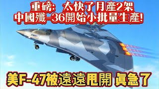 重磅：太快了月產2架 ，中國殲-36開始小批量生產！ 美F-47被遠遠甩開真急了#歼36#F47#六代机#空军#军事#武器装备#军事科普#武器科普#军事装备#飞机#战斗机